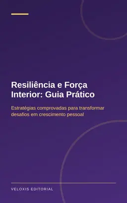 Resiliência e Força Interior: Guia Prático: Estratégias comprovadas para transformar desafios em crescimento pessoal
