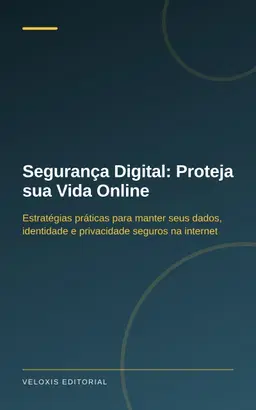 Segurança Digital: Proteja sua Vida Online: Estratégias práticas para manter seus dados, identidade e privacidade seguros na internet
