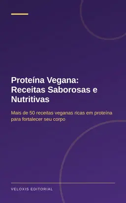 Proteína Vegana: Receitas Saborosas e Nutritivas: Mais de 50 receitas veganas ricas em proteína para fortalecer seu corp