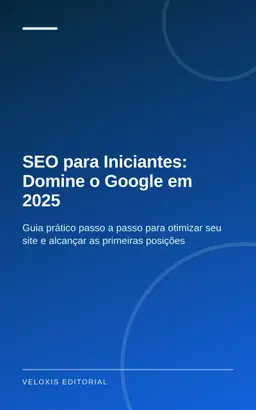 SEO para Iniciantes: Domine o Google em 2025: Guia prático passo a passo para otimizar seu site e alcançar as primeiras