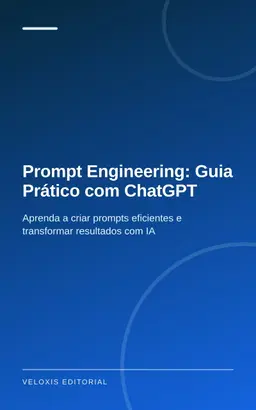 Prompt Engineering: Guia Prático com ChatGPT: Aprenda a criar prompts eficientes e transformar resultados com IA