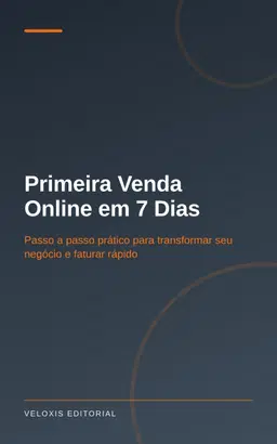 Primeira Venda Online em 7 Dias: Passo a passo prático para transformar seu negócio e faturar rápido