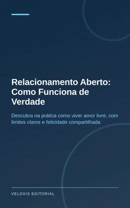 Relacionamento Aberto: Como Funciona de Verdade: Descubra na prática como viver amor livre, com limites claros e felicid