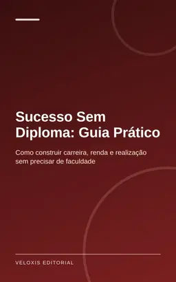 Sucesso Sem Diploma: Guia Prático: Como construir carreira, renda e realização sem precisar de faculdade