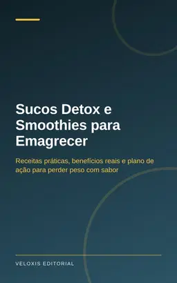 Sucos Detox e Smoothies para Emagrecer: Receitas práticas, benefícios reais e plano de ação para perder peso com sabor