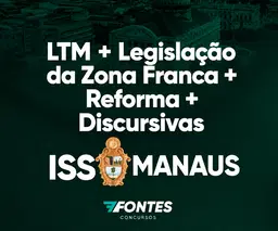LTM  + Leg da Zona Franca de Manaus +  Reforma Tributária + Discursivas