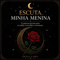 ESCUTA, MINHA MENINA — Palavras da Gira para quem precisa recomeçar | Volume 1