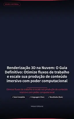 Renderização 3D na Nuvem: O Guia Definitivo: Otimize fluxos de trabalho e escale sua produção de conteúdo imersivo com poder computacional