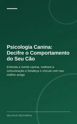 Psicologia Canina: Decifre o Comportamento do Seu Cão: Entenda a mente canina, melhore a comunicação e fortaleça o víncu