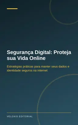 Segurança Digital: Proteja sua Vida Online: Estratégias práticas para manter seus dados e identidade seguros na internet