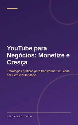 YouTube para Negócios: Monetize e Cresça: Estratégias práticas para transformar seu canal em lucro e autoridade