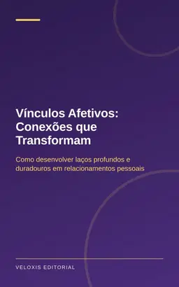 Vínculos Afetivos: Conexões que Transformam: Como desenvolver laços profundos e duradouros em relacionamentos pessoais
