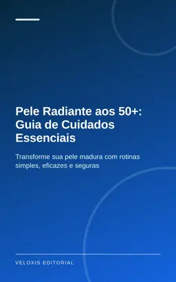 Pele Radiante aos 50+: Guia de Cuidados Essenciais: Transforme sua pele madura com rotinas simples, eficazes e seguras