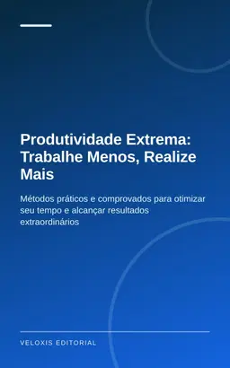 Produtividade Extrema: Trabalhe Menos, Realize Mais: Métodos práticos e comprovados para otimizar seu tempo e alcançar r