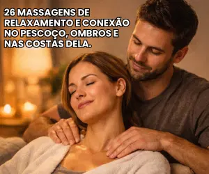 26 Massagens de Relaxamento e Conexão no Pescoço, Ombros e nas Costas dela.