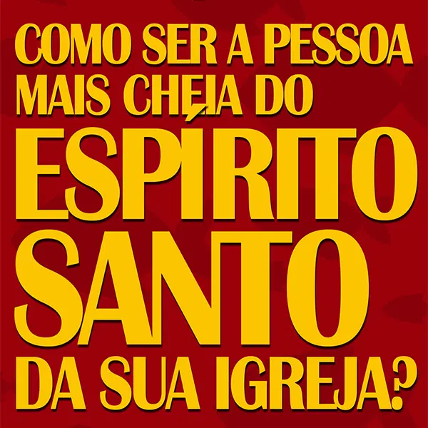 Como ser a pessoa mais Cheia do Espírito Santo da sua igreja?