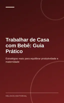Trabalhar de Casa com Bebê: Guia Prático: Estratégias reais para equilibrar produtividade e maternidade