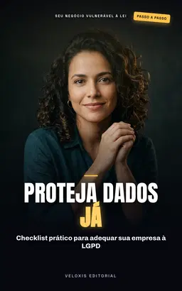 Proteção de Dados para Pequenos Negócios: Guia prático para cumprir a LGPD e ganhar confiança dos clientes