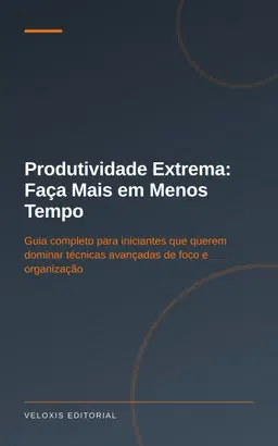 Produtividade Extrema: Faça Mais em Menos Tempo: Guia completo para iniciantes que querem dominar técnicas avançadas de