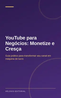 YouTube para Negócios: Monetize e Cresça: Guia prático para transformar seu canal em máquina de lucro