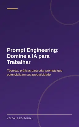 Prompt Engineering: Domine a IA para Trabalhar: Técnicas práticas para criar prompts que potencializam sua produtividade