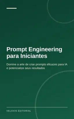Prompt Engineering para Iniciantes: Domine a arte de criar prompts eficazes para IA e potencialize seus resultados