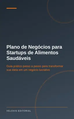 Plano de Negócios para Startups de Alimentos Saudáveis: Guia prático passo a passo para transformar sua ideia em um negó
