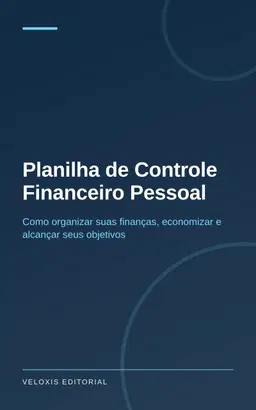 Planilha de Controle Financeiro Pessoal: Como organizar suas finanças, economizar e alcançar seus objetivos