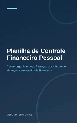 Planilha de Controle Financeiro Pessoal: Como organizar suas finanças em minutos e alcançar a tranquilidade financeira
