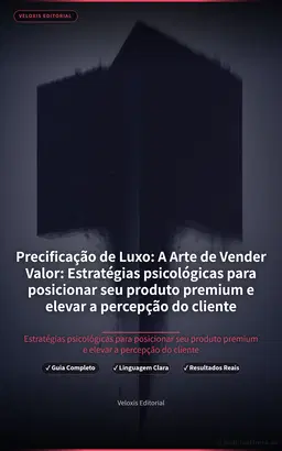 Precificação de Luxo: A Arte de Vender Valor: Estratégias psicológicas para posicionar seu produto premium e elevar a percepção do cliente