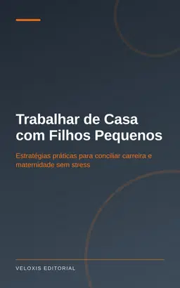 Trabalhar de Casa com Filhos Pequenos: Estratégias práticas para conciliar carreira e maternidade sem stress
