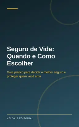 Seguro de Vida: Quando e Como Escolher: Guia prático para decidir o melhor seguro e proteger quem você ama