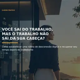 13 - Você Sai do Trabalho, mas o Trabalho Não Sai da Sua Cabeça? Como estabelecer uma rotina de desconexão digital e recuperar seu tempo depois do expediente.