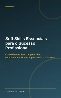Soft Skills Essenciais para o Sucesso Profissional: Como desenvolver competências comportamentais que impulsionam sua ca